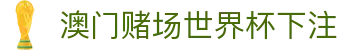 澳门赌场世界杯下注|澳门永利皇宫谭卉 - (中国)西安市澳门赌场世界杯下注商贸集团有限公司欢迎您